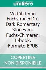 Verführt von FuchsfrauenDrei Dark Romantasy Stories mit Fuchs-Chimären. E-book. Formato EPUB ebook