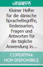 Kleiner Helfer für die dänische SpracheBegriffe, Redensarten, Fragen und Antworten für die tägliche Anwendung in Dänemark. E-book. Formato EPUB ebook