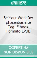 Be Your WorldDer phasenbasierte Tag. E-book. Formato EPUB ebook