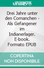 Drei Jahre unter den Comanchen - Als Gefangener im Indianerlager. E-book. Formato EPUB ebook