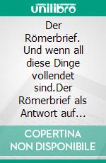 Der Römerbrief. Und wenn all diese Dinge vollendet sind.Der Römerbrief als Antwort auf Tempelsturz und Markusevangelium. E-book. Formato EPUB ebook