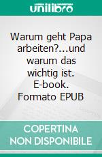 Warum geht Papa arbeiten?...und warum das wichtig ist. E-book. Formato EPUB ebook
