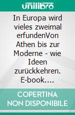 In Europa wird vieles zweimal erfundenVon Athen bis zur Moderne - wie Ideen zurückkehren. E-book. Formato EPUB ebook