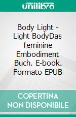 Body Light - Light BodyDas feminine Embodiment Buch. E-book. Formato EPUB ebook
