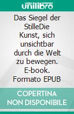 Das Siegel der StilleDie Kunst, sich unsichtbar durch die Welt zu bewegen. E-book. Formato EPUB ebook