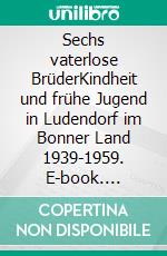 Sechs vaterlose BrüderKindheit und frühe Jugend in Ludendorf im Bonner Land 1939-1959. E-book. Formato EPUB ebook