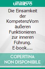 Die Einsamkeit der KompetenzVom äußeren Funktionieren zur inneren Führung. E-book. Formato EPUB ebook