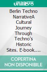Berlin Techno NarrativeA Cultural Journey Through Techno's Historic Sites. E-book. Formato EPUB ebook