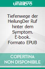 Tiefenwege der HeilungDer Ruf hinter dem Symptom. E-book. Formato EPUB ebook
