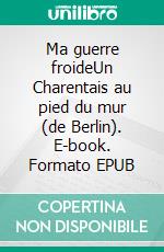 Ma guerre froideUn Charentais au pied du mur (de Berlin). E-book. Formato EPUB ebook