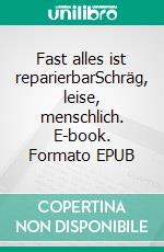 Fast alles ist reparierbarSchräg, leise, menschlich. E-book. Formato EPUB ebook