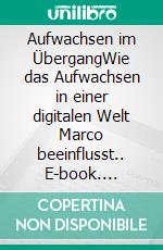 Aufwachsen im ÜbergangWie das Aufwachsen in einer digitalen Welt Marco beeinflusst.. E-book. Formato EPUB ebook