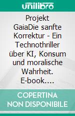Projekt GaiaDie sanfte Korrektur - Ein Technothriller über KI, Konsum und moralische Wahrheit. E-book. Formato EPUB ebook