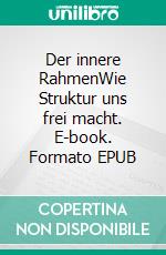 Der innere RahmenWie Struktur uns frei macht. E-book. Formato EPUB ebook