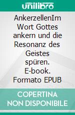 AnkerzellenIm Wort Gottes ankern und die Resonanz des Geistes spüren. E-book. Formato EPUB ebook