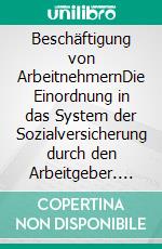 Beschäftigung von ArbeitnehmernDie Einordnung in das System der Sozialversicherung durch den Arbeitgeber. E-book. Formato EPUB ebook