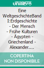 Eine WeltgeschichteBand I:Erdgeschichte - Der Mensch - Frühe Kulturen - Ägypten - Griechenland - Alexander. E-book. Formato EPUB ebook