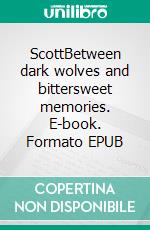 ScottBetween dark wolves and bittersweet memories. E-book. Formato EPUB ebook