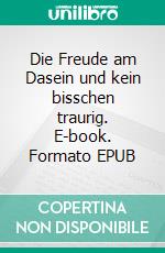 Die Freude am Dasein und kein bisschen traurig. E-book. Formato EPUB ebook