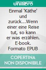 Einmal "Käthe" und zurück...Wenn einer eine Reise tut, so kann er was erzählen. E-book. Formato EPUB ebook
