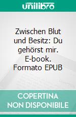 Zwischen Blut und Besitz: Du gehörst mir. E-book. Formato EPUB ebook