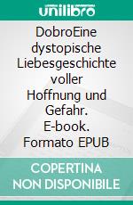 DobroEine dystopische Liebesgeschichte voller Hoffnung und Gefahr. E-book. Formato EPUB ebook