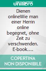 Dienen onlineWie man einer Herrin online begegnet, ohne Zeit zu verschwenden. E-book. Formato EPUB ebook
