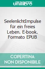 SeelenlichtImpulse für ein freies Leben. E-book. Formato EPUB ebook