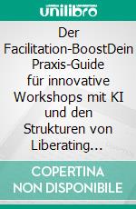 Der Facilitation-BoostDein Praxis-Guide für innovative Workshops mit KI und den Strukturen von Liberating Structures. E-book. Formato EPUB ebook