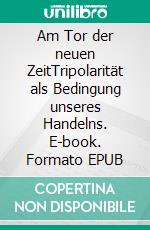 Am Tor der neuen ZeitTripolarität als Bedingung unseres Handelns. E-book. Formato EPUB ebook