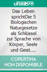 Das Leben sprichtDie 5 Biologischen Naturgesetze als Schlüssel zur Sprache von Körper, Seele und Geist. E-book. Formato EPUB ebook