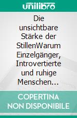 Die unsichtbare Stärke der StillenWarum Einzelgänger, Introvertierte und ruhige Menschen stärker sind. E-book. Formato EPUB ebook