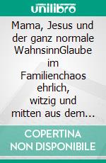 Mama, Jesus und der ganz normale WahnsinnGlaube im Familienchaos ehrlich, witzig und mitten aus dem Leben. E-book. Formato EPUB ebook