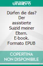 Dürfen die das? Der assistierte Suizid meiner Eltern. E-book. Formato EPUB ebook