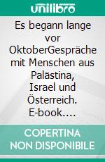 Es begann lange vor OktoberGespräche mit Menschen aus Palästina, Israel und Österreich. E-book. Formato EPUB ebook
