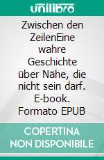 Zwischen den ZeilenEine wahre Geschichte über Nähe, die nicht sein darf. E-book. Formato EPUB ebook