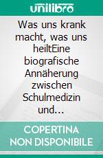 Was uns krank macht, was uns heiltEine biografische Annäherung zwischen Schulmedizin und Germanischer Heilkunde. E-book. Formato EPUB ebook