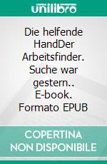 Die helfende HandDer Arbeitsfinder. Suche war gestern.. E-book. Formato EPUB ebook