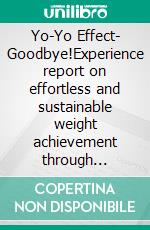Yo-Yo Effect- Goodbye!Experience report on effortless and sustainable weight achievement through reactivation of fat metabolism with the LipoReAct diet. E-book. Formato EPUB ebook