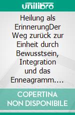 Heilung als ErinnerungDer Weg zurück zur Einheit durch Bewusstsein, Integration und das Enneagramm. E-book. Formato EPUB ebook
