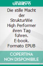 Die stille Macht der StrukturWie High Performer ihren Tag führen. E-book. Formato EPUB ebook