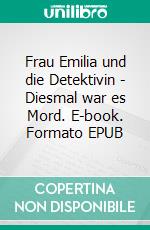 Frau Emilia und die Detektivin - Diesmal war es Mord. E-book. Formato EPUB ebook