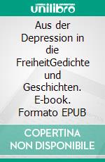 Aus der Depression in die FreiheitGedichte und Geschichten. E-book. Formato EPUB ebook