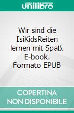 Wir sind die IsiKidsReiten lernen mit Spaß. E-book. Formato EPUB ebook