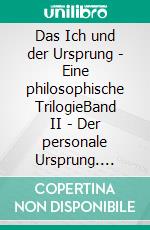 Das Ich und der Ursprung - Eine philosophische TrilogieBand II - Der personale Ursprung. E-book. Formato EPUB ebook