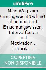Mein Weg zum WunschgewichtNachhaltig abnehmen mit Ernaehrungswissen, Intervallfasten und Motivation.. E-book. Formato EPUB ebook