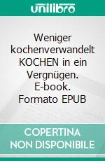 Weniger kochenverwandelt KOCHEN in ein Vergnügen. E-book. Formato EPUB ebook
