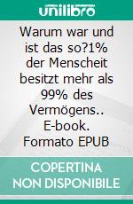 Warum war und ist das so?1% der Menscheit besitzt mehr als 99% des Vermögens.. E-book. Formato EPUB ebook