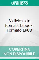 Vielleicht ein Roman. E-book. Formato EPUB ebook