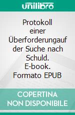 Protokoll einer Überforderungauf der Suche nach Schuld. E-book. Formato EPUB ebook